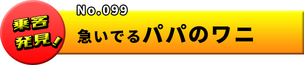 No.099 急いでるパパのワニ